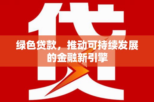 西陵绿色贷款，推动可持续发展的金融新引擎