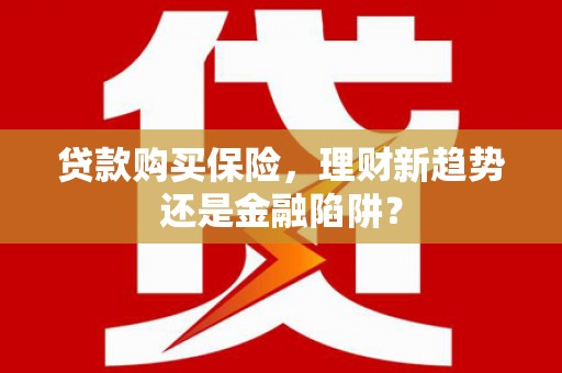 万里贷款购买保险，理财新趋势还是金融陷阱？