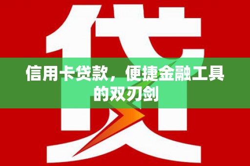 湾仔区信用卡贷款，便捷金融工具的双刃剑