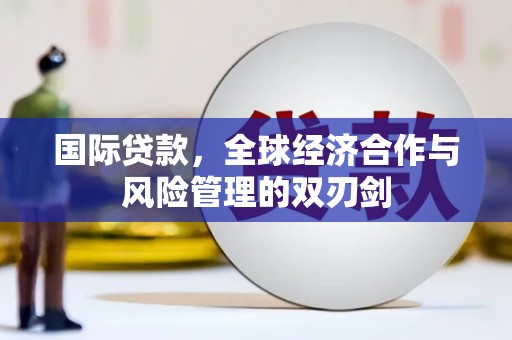 洮南国际贷款，全球经济合作与风险管理的双刃剑
