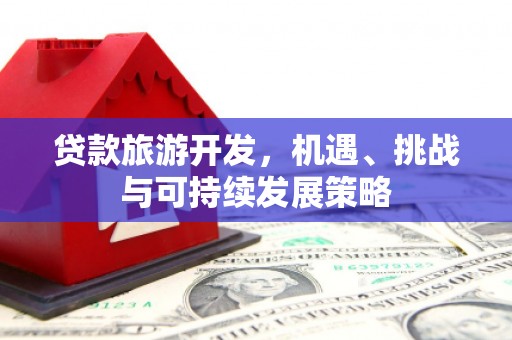广水贷款旅游开发，机遇、挑战与可持续发展策略