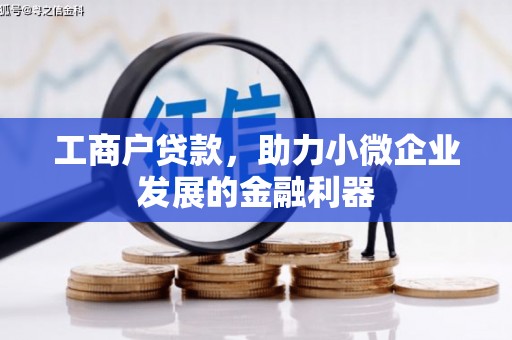 新绛工商户贷款,助力小微企业发展的金融利器 新绛工商户贷款,助力小微企业发展的金融利器