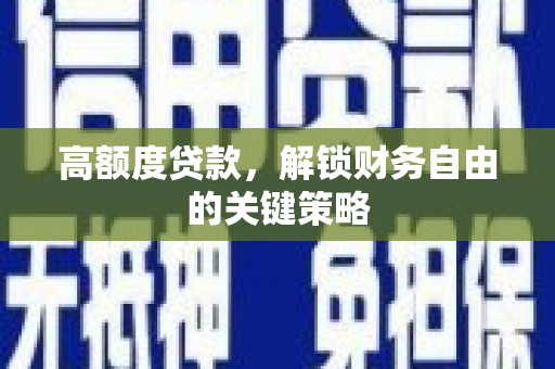 麻城高额度贷款，解锁财务自由的关键策略