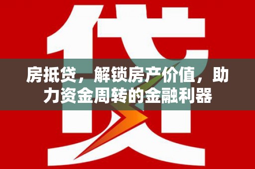 根河房抵贷，解锁房产价值，助力资金周转的金融利器