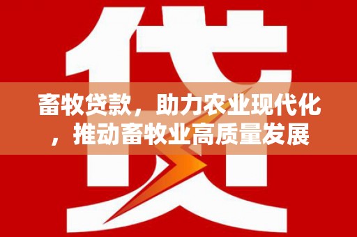 根河畜牧贷款，助力农业现代化，推动畜牧业高质量发展