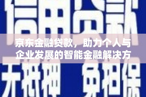 贞丰京东金融贷款，助力个人与企业发展的智能金融解决方案