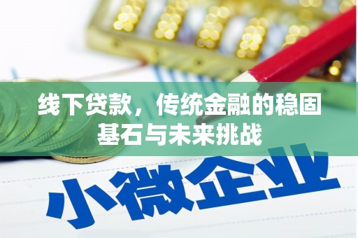 涵江线下贷款，传统金融的稳固基石与未来挑战