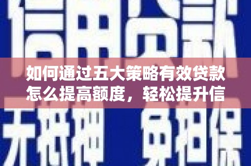 头份如何通过五大策略有效贷款怎么提高额度，轻松提升信用价值