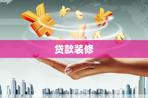 崇左贷款装修