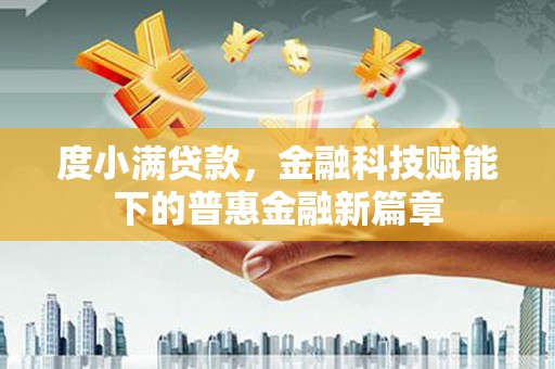 定兴度小满贷款，金融科技赋能下的普惠金融新篇章