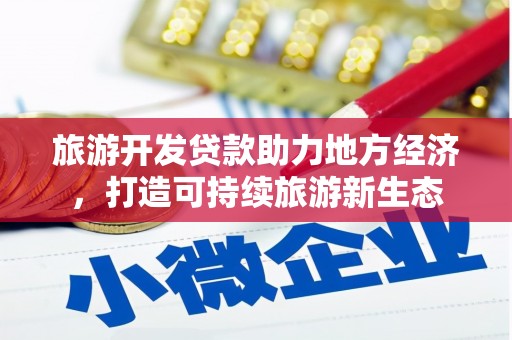 太和旅游开发贷款助力地方经济，打造可持续旅游新生态