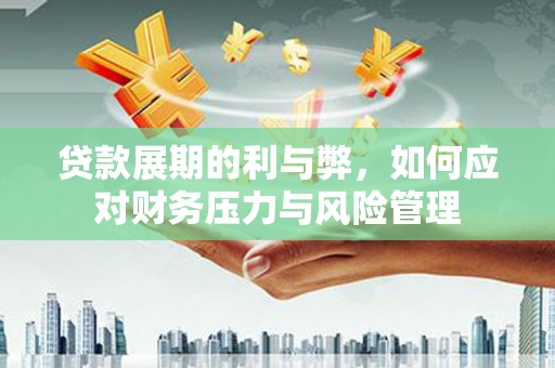 平南贷款展期的利与弊，如何应对财务压力与风险管理