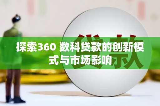 洪雅探索360 数科贷款的创新模式与市场影响