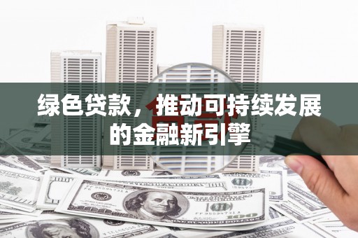 两当绿色贷款，推动可持续发展的金融新引擎