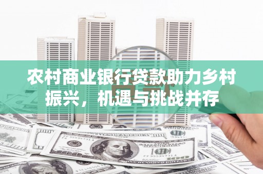 临邑农村商业银行贷款助力乡村振兴，机遇与挑战并存