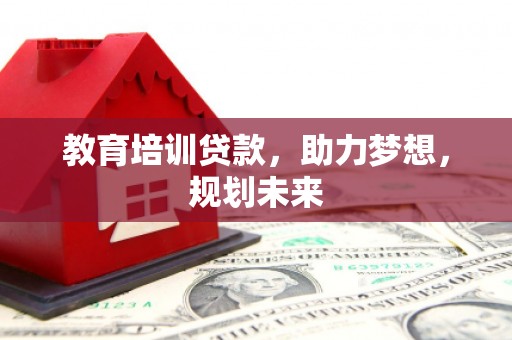 天峨教育培训贷款，助力梦想，规划未来
