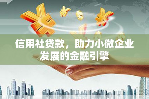 杜集信用社贷款，助力小微企业发展的金融引擎