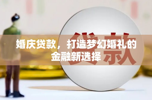 海伦婚庆贷款，打造梦幻婚礼的金融新选择