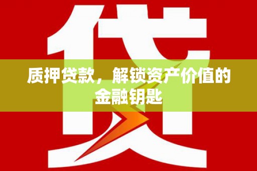 凉山质押贷款，解锁资产价值的金融钥匙