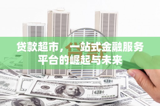 措勤贷款超市，一站式金融服务平台的崛起与未来