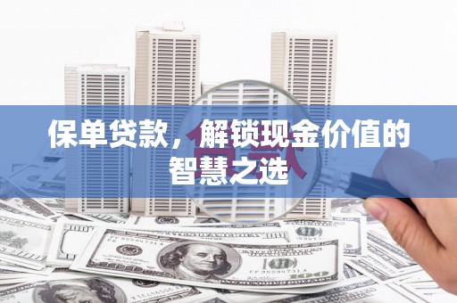 新埔保单贷款，解锁现金价值的智慧之选