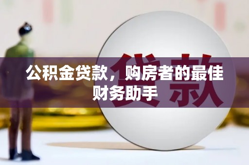 长寿公积金贷款，购房者的最佳财务助手