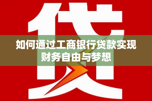 工布江达如何通过工商银行贷款实现财务自由与梦想
