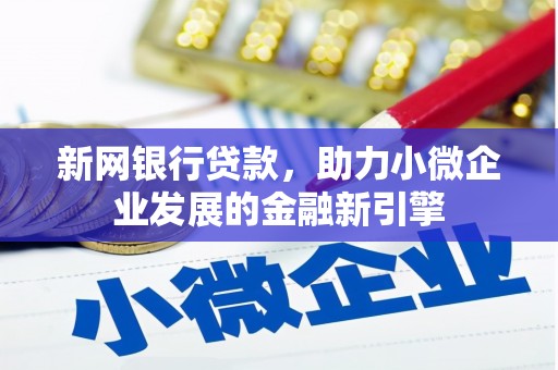 六枝新网银行贷款，助力小微企业发展的金融新引擎