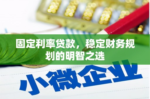 余江固定利率贷款，稳定财务规划的明智之选