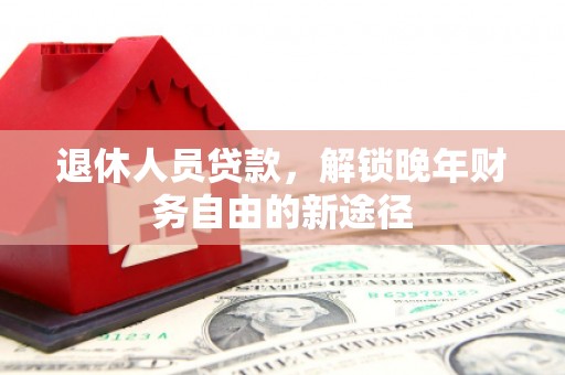 九龙城退休人员贷款，解锁晚年财务自由的新途径