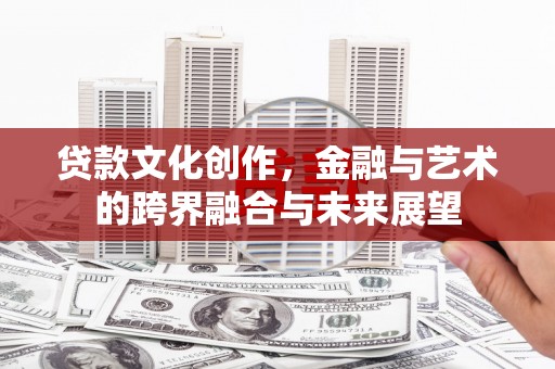 米东贷款文化创作，金融与艺术的跨界融合与未来展望