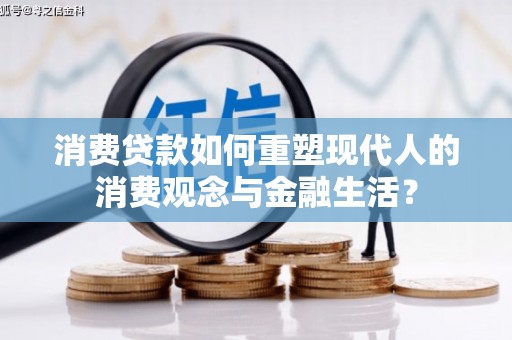 八里消费贷款如何重塑现代人的消费观念与金融生活？