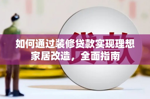 大渡口如何通过装修贷款实现理想家居改造，全面指南