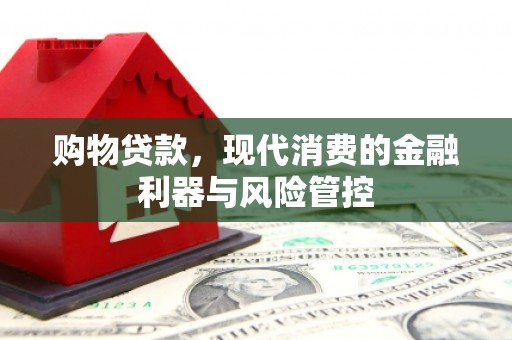 昭平购物贷款，现代消费的金融利器与风险管控
