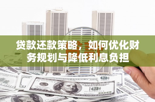 永清贷款还款策略，如何优化财务规划与降低利息负担