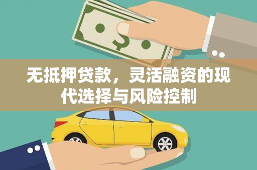 广汉无抵押贷款，灵活融资的现代选择与风险控制