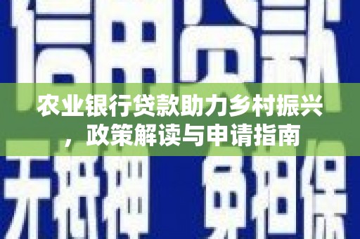 官渡农业银行贷款助力乡村振兴，政策解读与申请指南