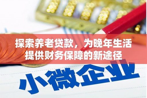 万峦探索养老贷款，为晚年生活提供财务保障的新途径