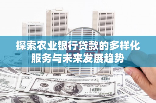 霍尔果斯探索农业银行贷款的多样化服务与未来发展趋势