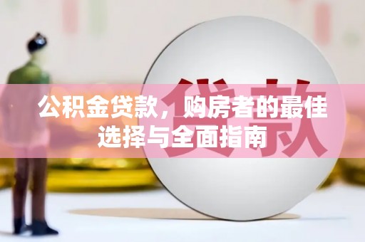 雨山公积金贷款，购房者的最佳选择与全面指南
