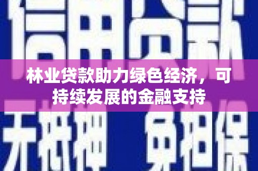 水磨沟林业贷款助力绿色经济，可持续发展的金融支持