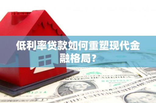 麻山低利率贷款如何重塑现代金融格局？