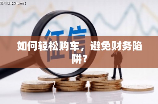 滨州如何轻松购车，避免财务陷阱？