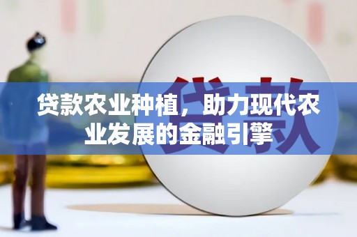 双清贷款农业种植，助力现代农业发展的金融引擎