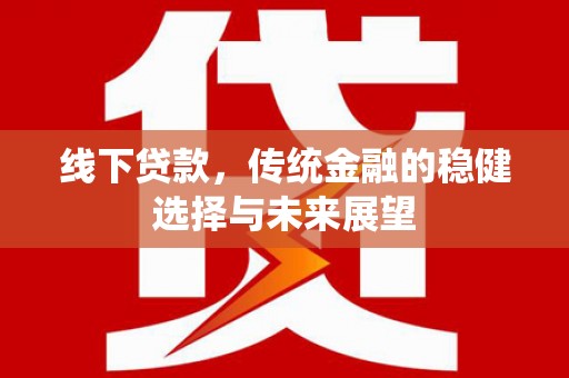 盐池线下贷款，传统金融的稳健选择与未来展望