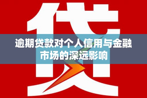 长岭逾期贷款对个人信用与金融市场的深远影响