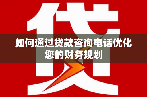 永康如何通过贷款咨询电话优化您的财务规划
