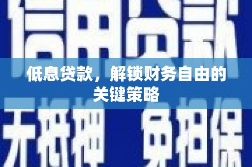武山低息贷款，解锁财务自由的关键策略