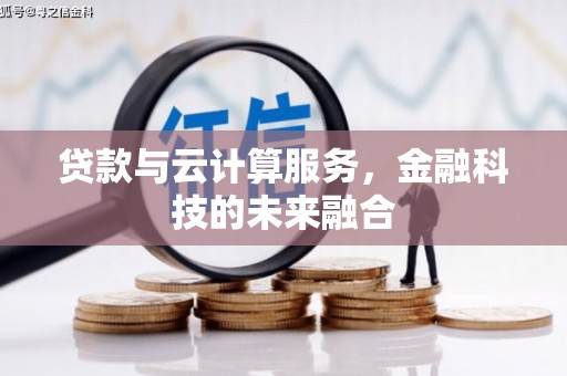 宽甸贷款与云计算服务，金融科技的未来融合