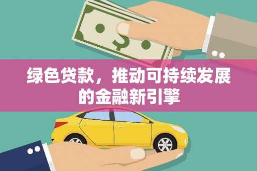 监利绿色贷款，推动可持续发展的金融新引擎